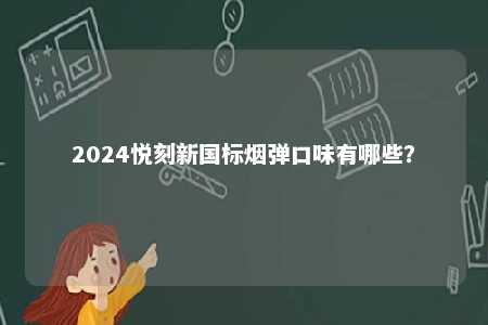 2024悦刻新国标烟弹口味有哪些	？ 